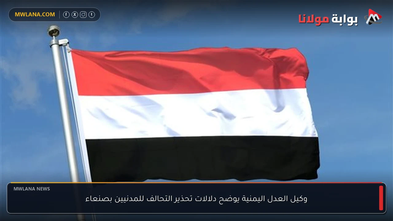 وكيل العدل اليمنية يوضح دلالات تحذير التحالف للمدنيين بصنعاء