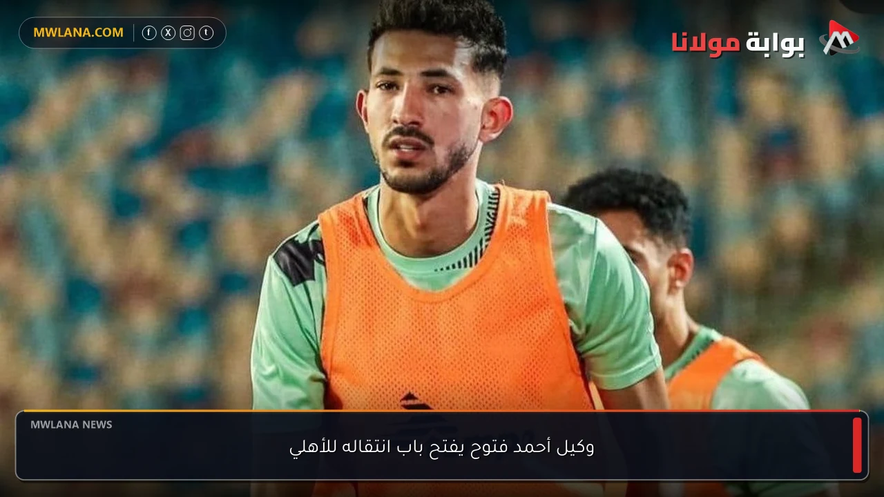 وكيل أحمد فتوح يفتح باب انتقاله للأهلي