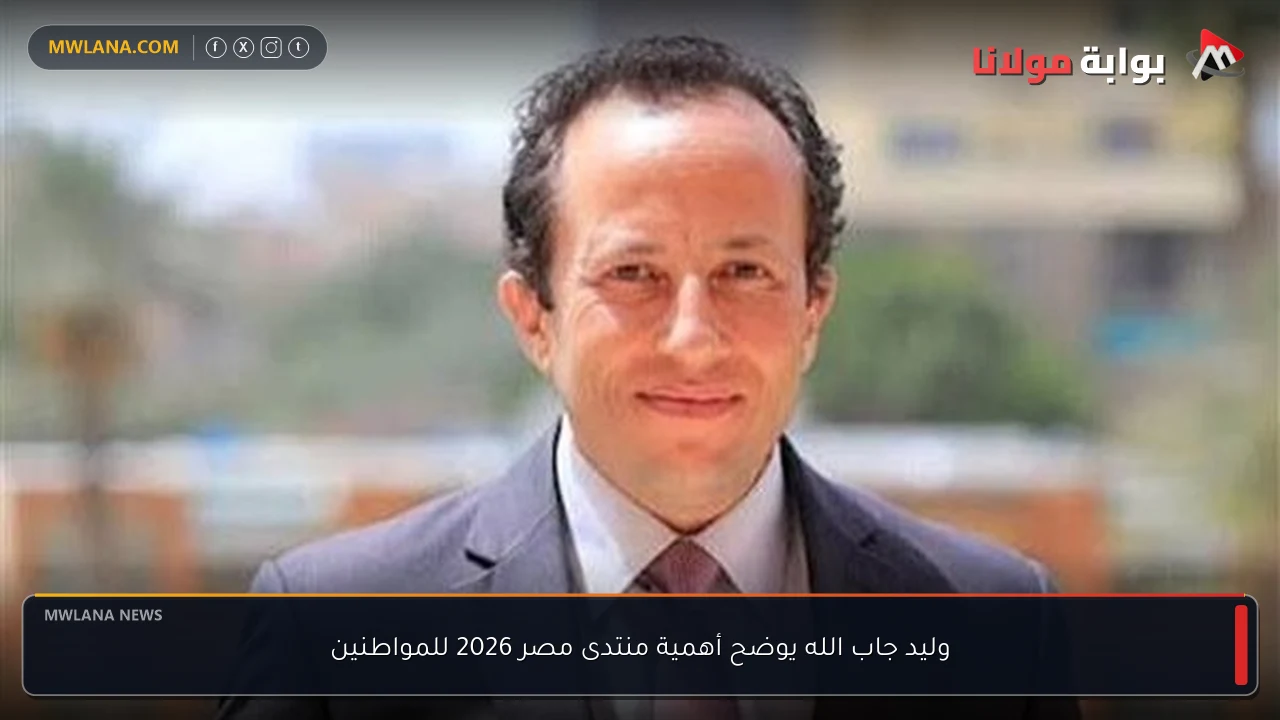 وليد جاب الله يوضح أهمية منتدى مصر 2026 للمواطنين