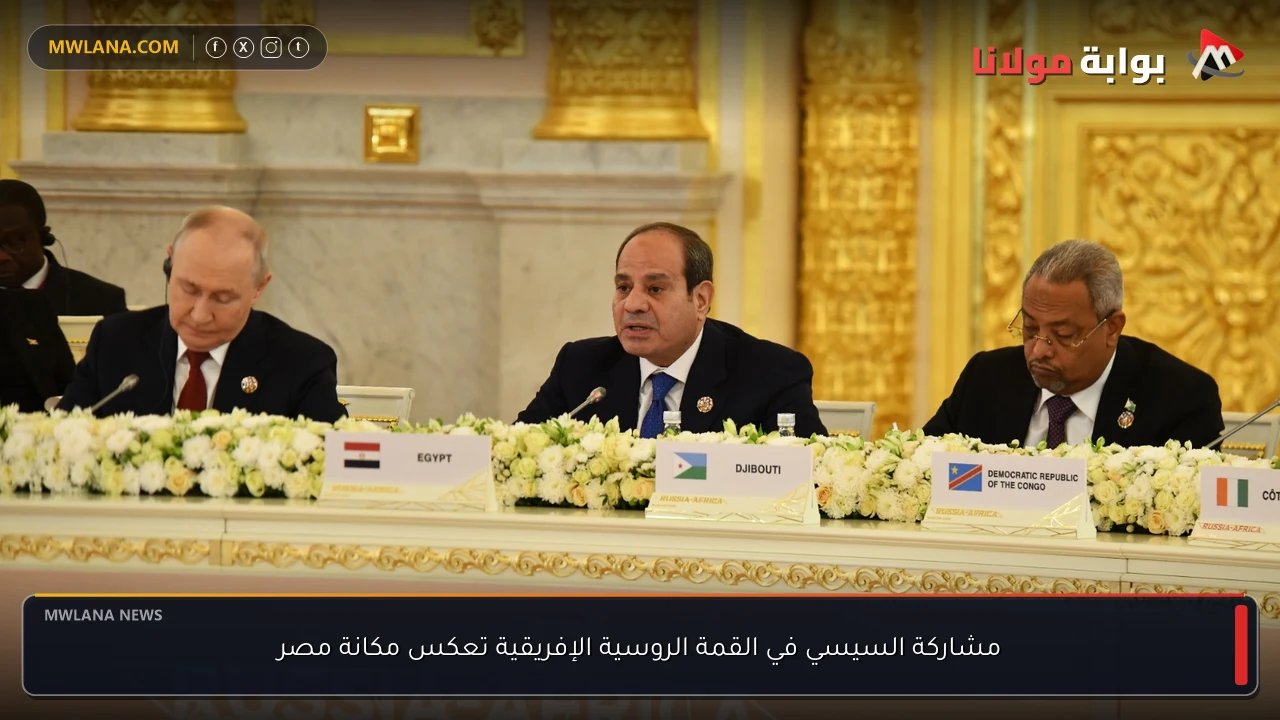 مشاركة السيسي في القمة الروسية الإفريقية تعكس مكانة مصر