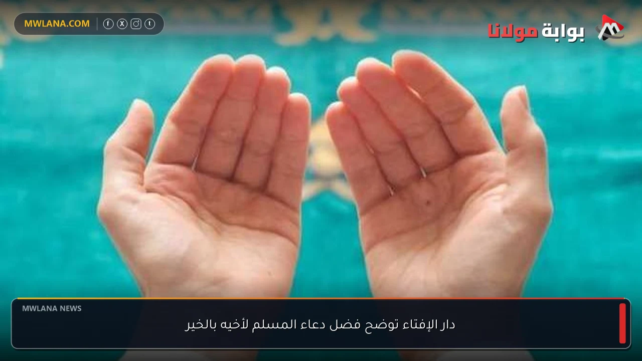 دار الإفتاء توضح فضل دعاء المسلم لأخيه بالخير