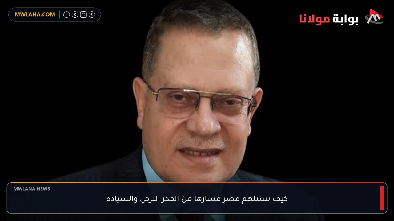 كيف تستلهم مصر مسارها من الفكر التركي والسيادة