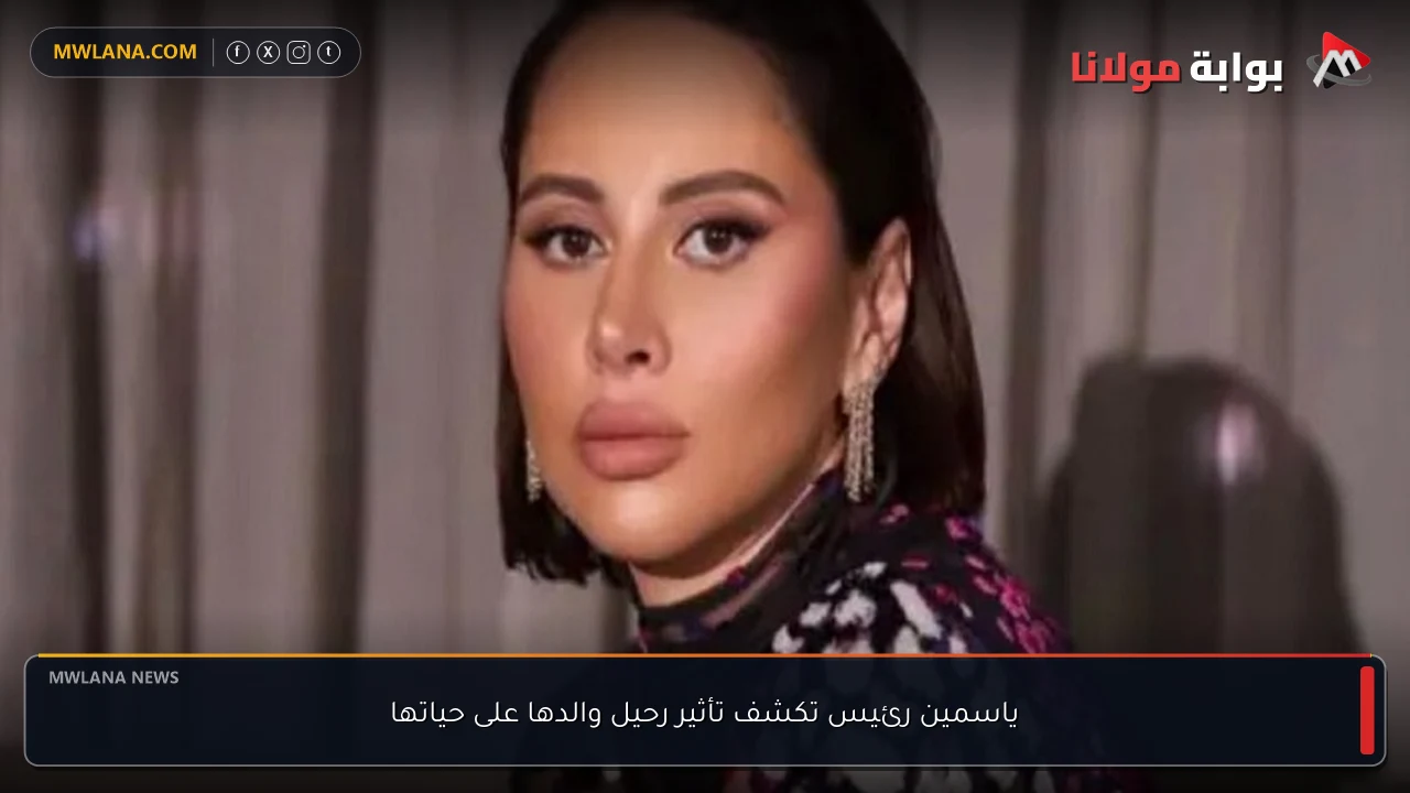ياسمين رئيس تكشف تأثير رحيل والدها على حياتها