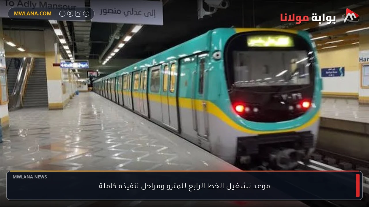 موعد تشغيل الخط الرابع للمترو ومراحل تنفيذه كاملة