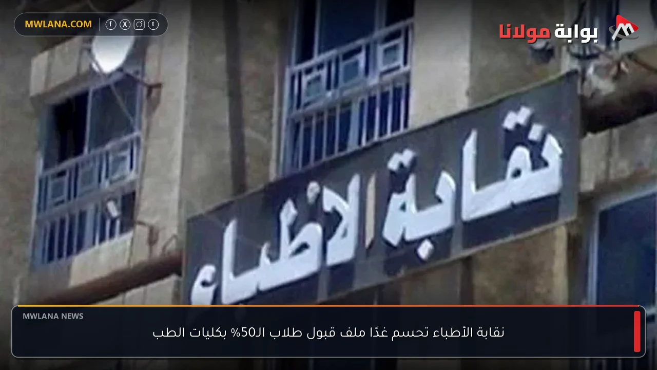 نقابة الأطباء تحسم غدًا ملف قبول طلاب الـ50% بكليات الطب