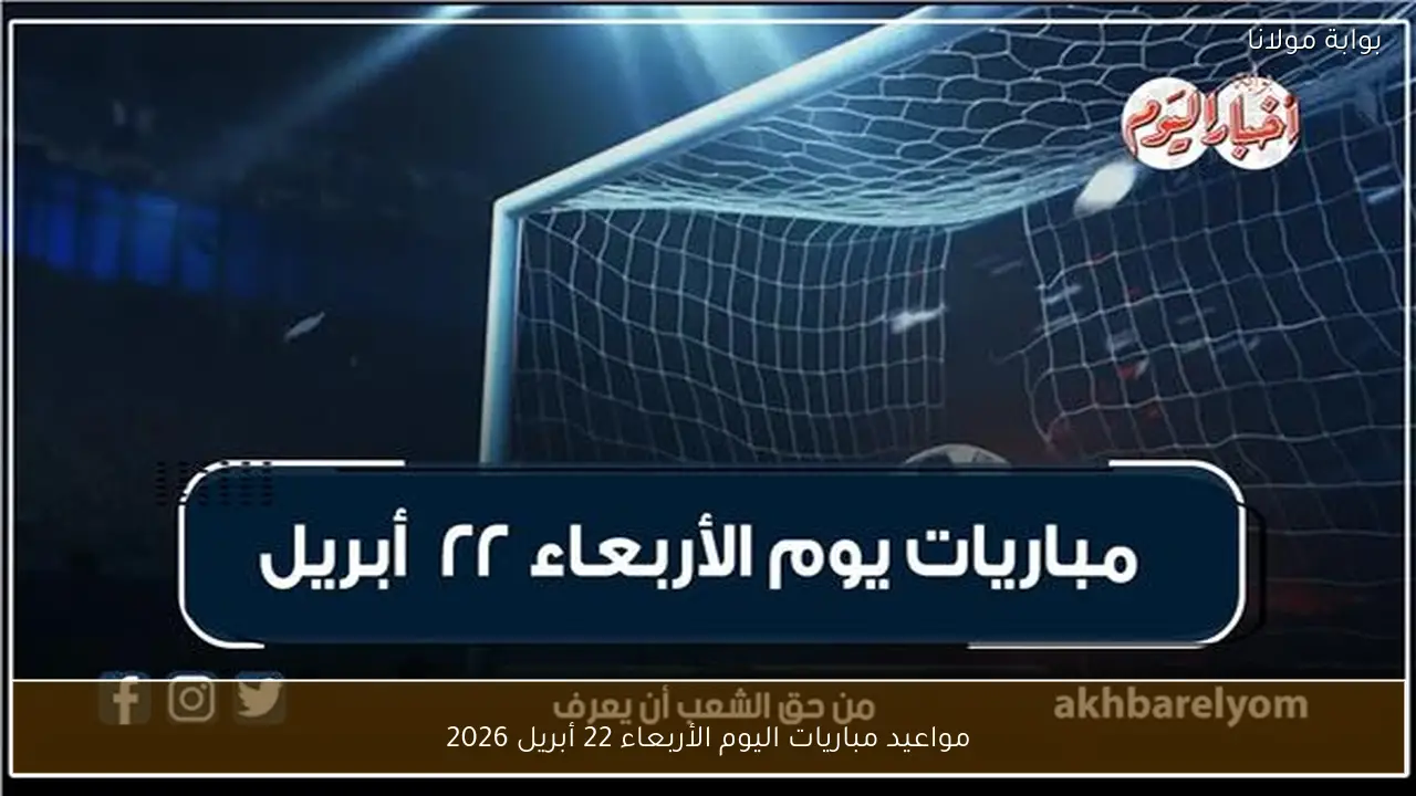 مواعيد مباريات اليوم الأربعاء 22 أبريل 2026