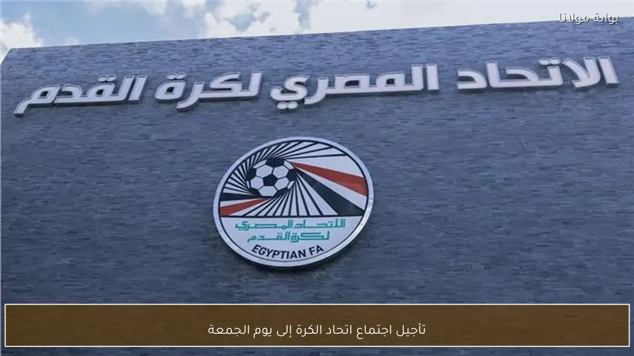 تأجيل اجتماع اتحاد الكرة إلى يوم الجمعة
