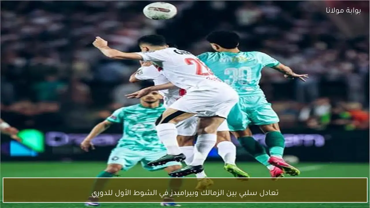 تعادل سلبي بين الزمالك وبيراميدز في الشوط الأول للدوري