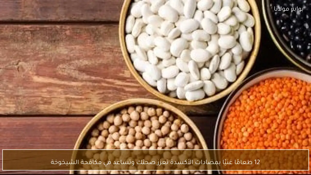 12 طعامًا غنيًا بمضادات الأكسدة تعزز صحتك وتساعد في مكافحة الشيخوخة