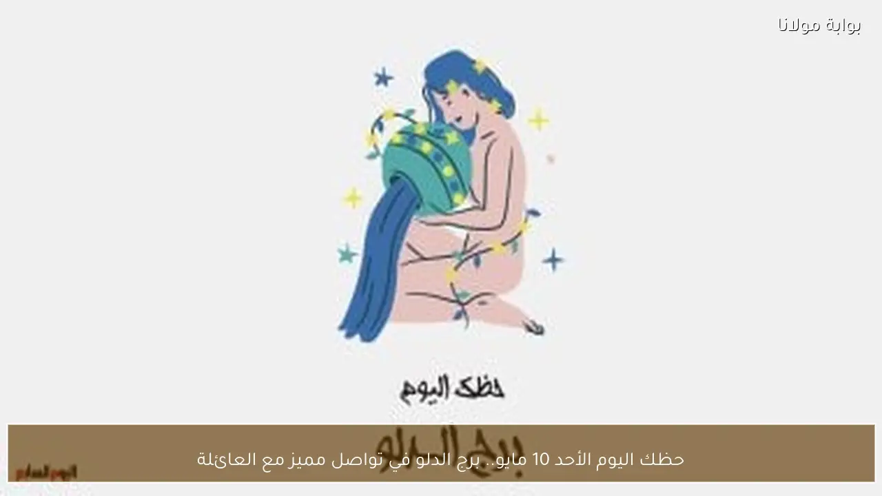 حظك اليوم الأحد 10 مايو.. برج الدلو في تواصل مميز مع العائلة