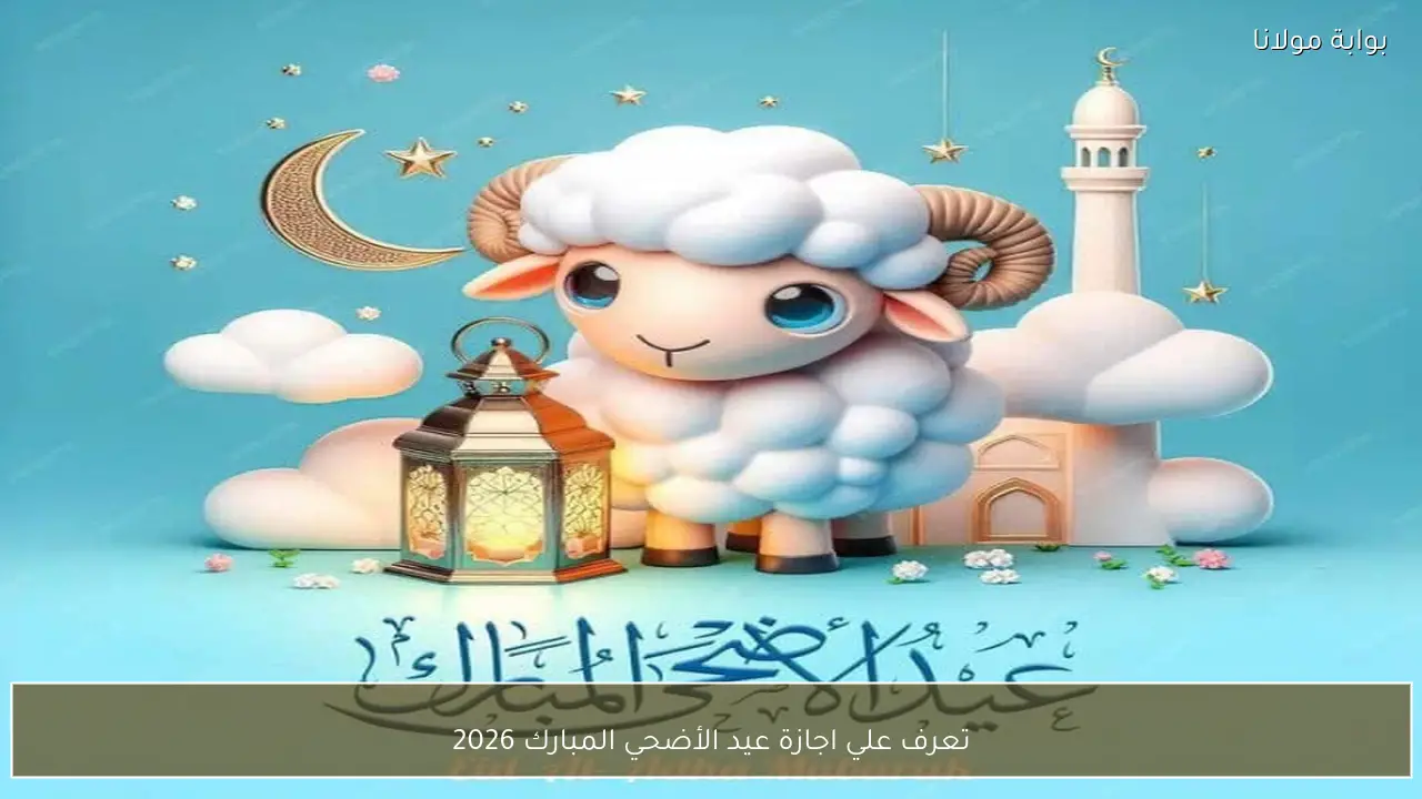 تعرف علي اجازة عيد الأضحي المبارك 2026 للعاملين في مصر
