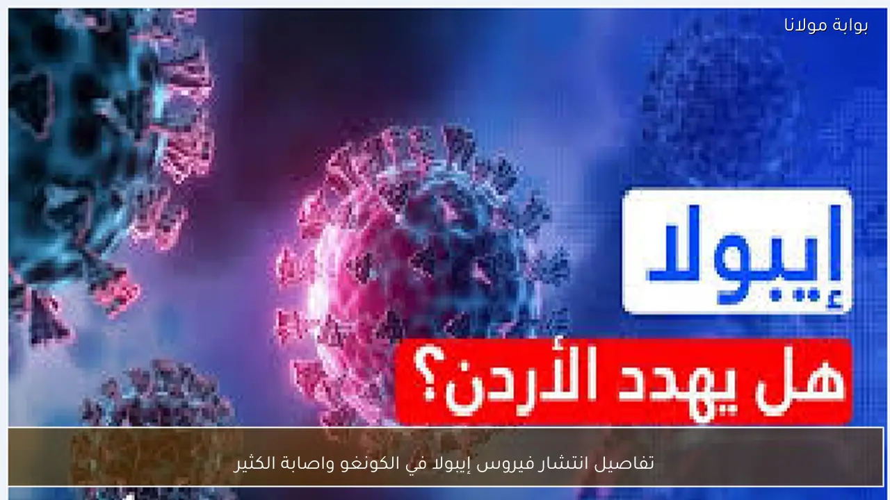 تفاصيل انتشار فيروس إيبولا في الكونغو واصابة الكثير