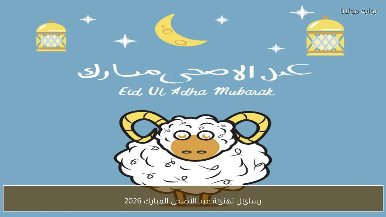 رسائل تهنئة عيد الأضحي المبارك 2026.. أجمل الأمنيات للأهل والأصدقاء