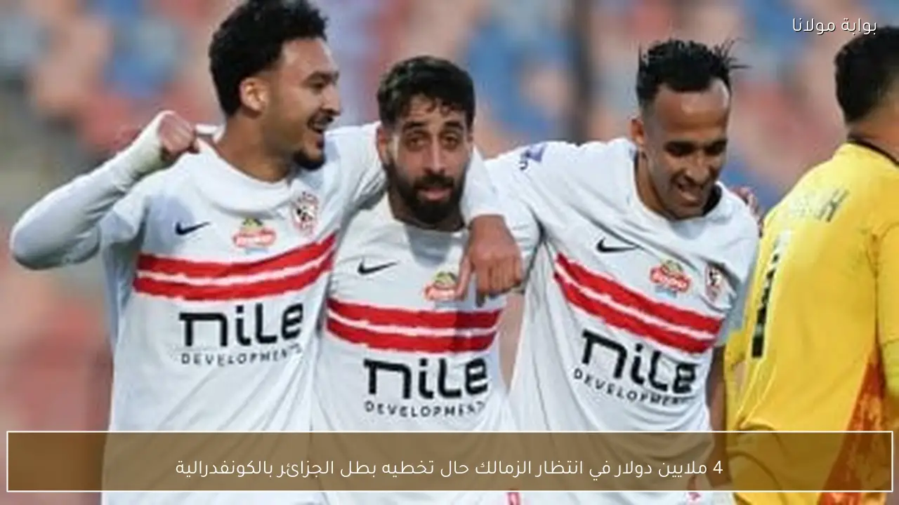 4 ملايين دولار في انتظار الزمالك حال تخطيه بطل الجزائر بالكونفدرالية