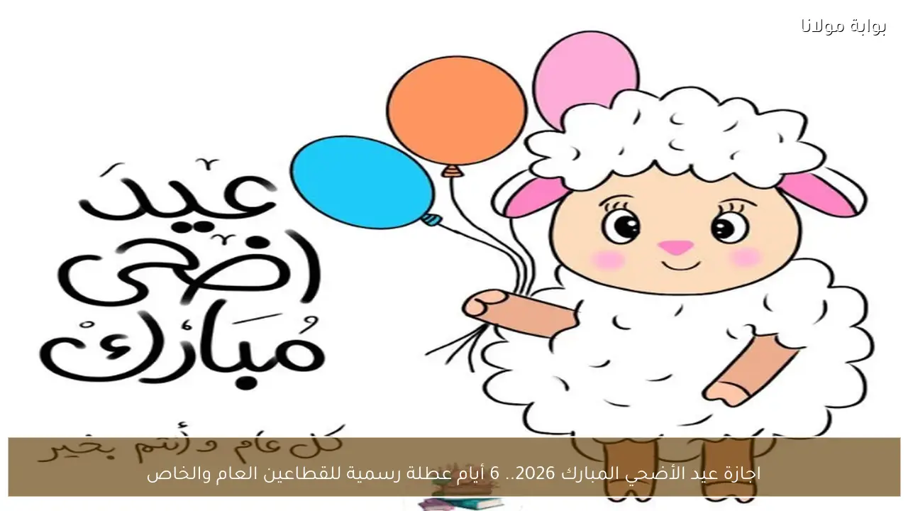 اجازة عيد الأضحي المبارك 2026.. 6 أيام عطلة رسمية للقطاعين العام والخاص