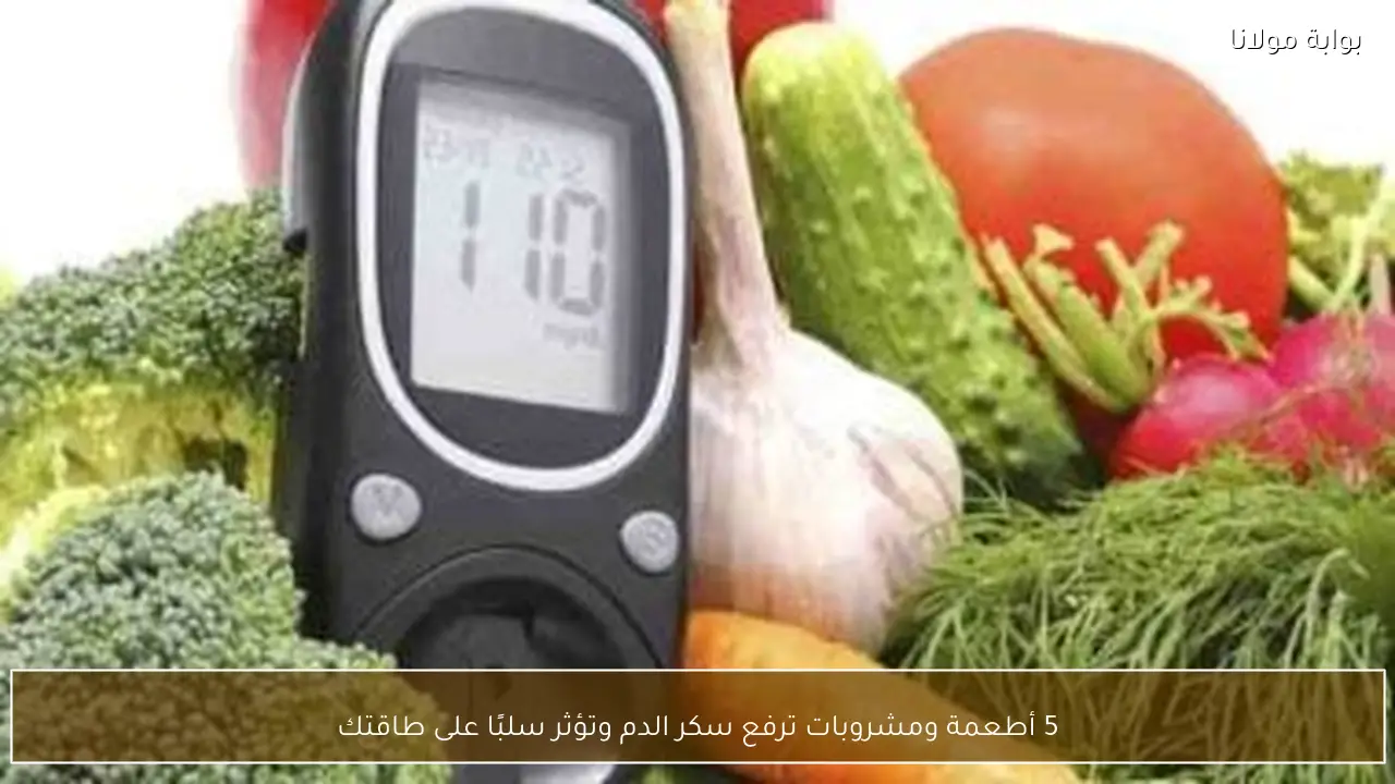 5 أطعمة ومشروبات ترفع سكر الدم وتؤثر سلبًا على طاقتك