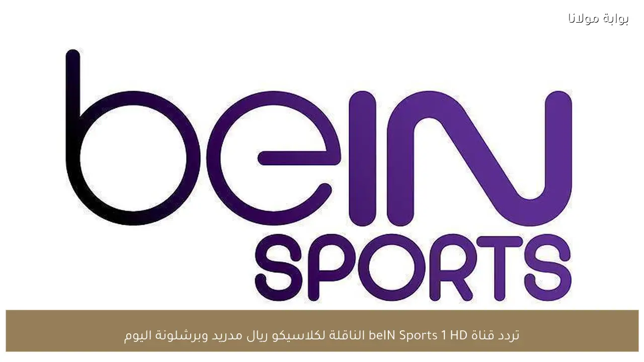 تردد قناة beIN Sports 1 HD الناقلة لكلاسيكو ريال مدريد وبرشلونة اليوم