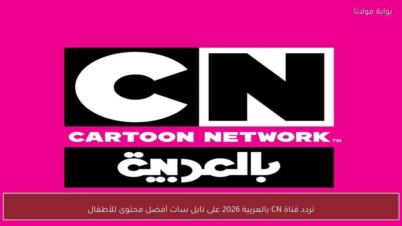 تردد قناة CN بالعربية 2026 على نايل سات أفضل محتوى للأطفال