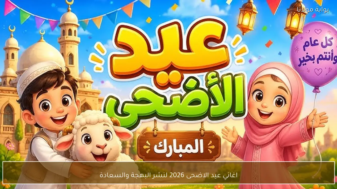 اغاني عيد الاضحى 2026 لنشر البهجة والسعادة