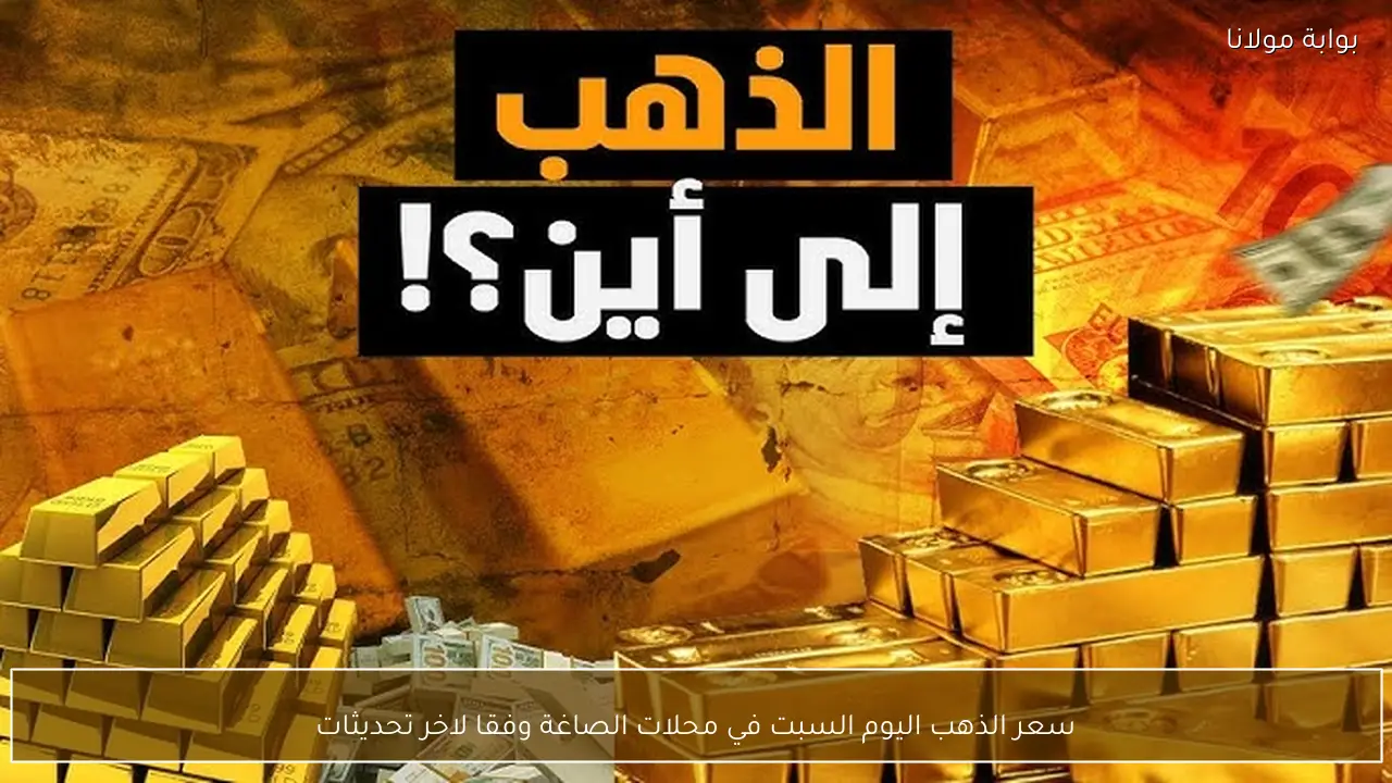 سعر الذهب اليوم السبت في محلات الصاغة وفقا لاخر تحديثات