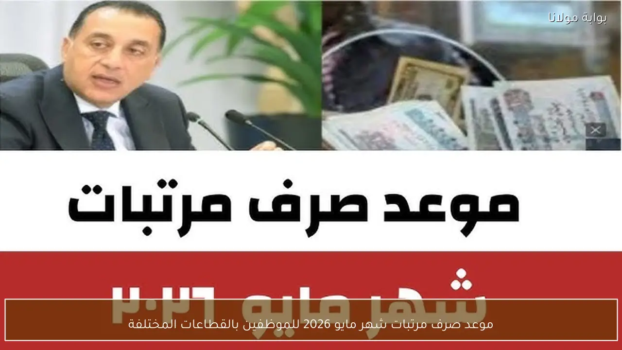 موعد صرف مرتبات شهر مايو 2026 للموظفين بالقطاعات المختلفة