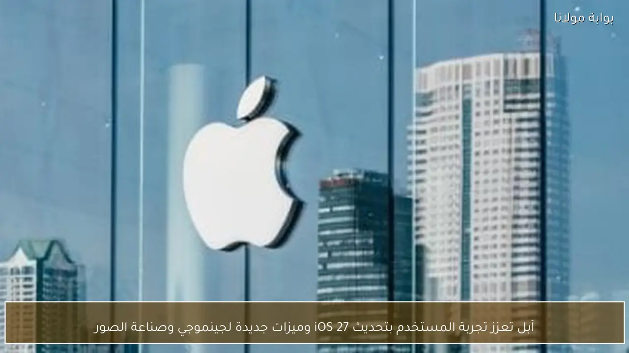 آبل تعزز تجربة المستخدم بتحديث iOS 27 وميزات جديدة لجينموجي وصناعة الصور