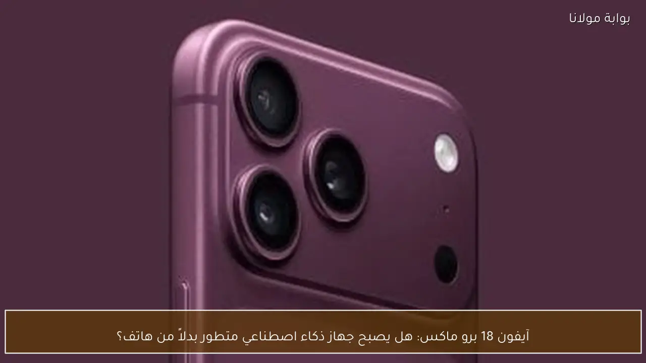 آيفون 18 برو ماكس: هل يصبح جهاز ذكاء اصطناعي متطور بدلاً من هاتف؟