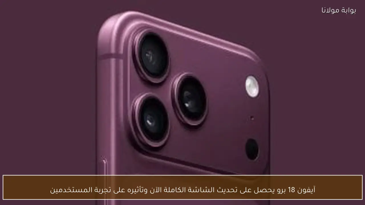 آيفون 18 برو يحصل على تحديث الشاشة الكاملة الآن وتأثيره على تجربة المستخدمين
