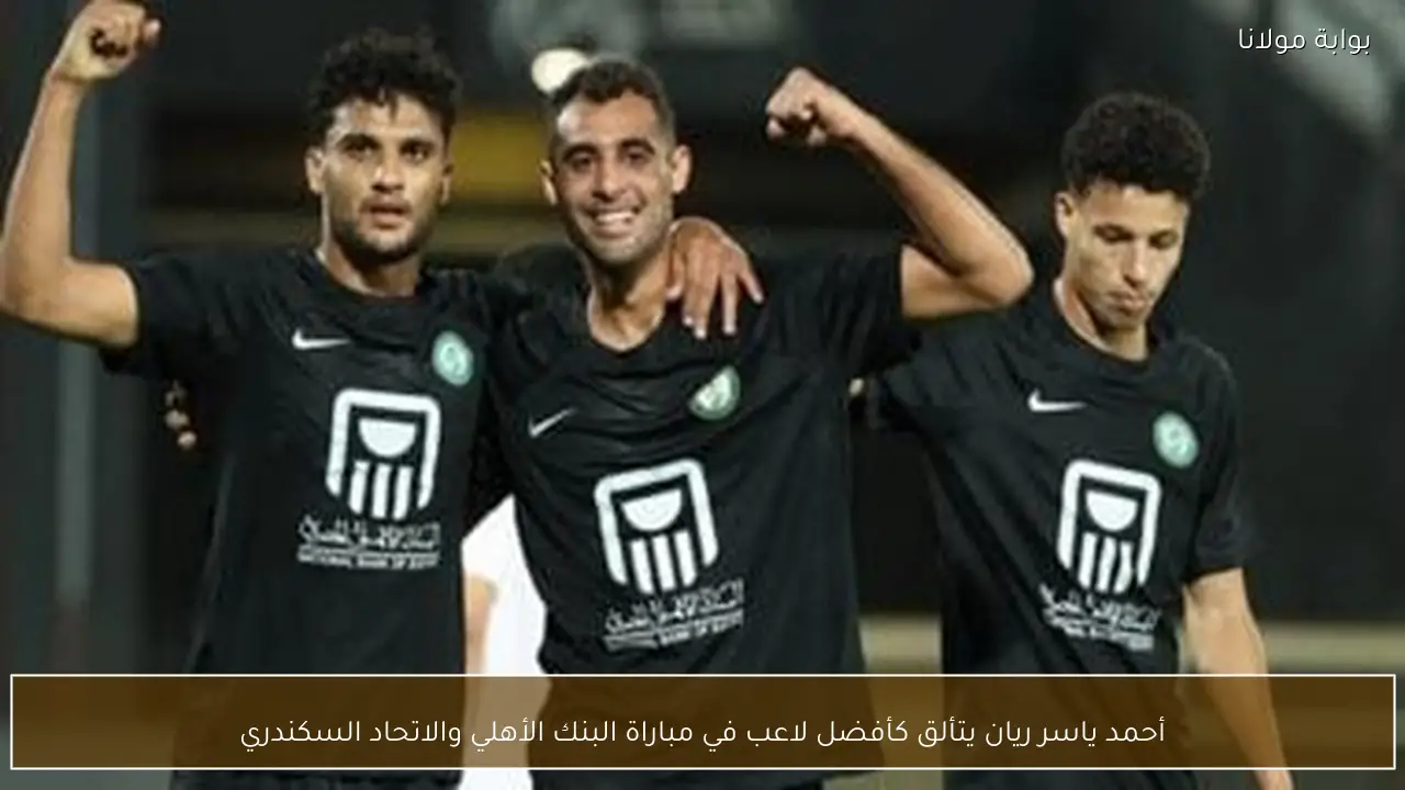 أحمد ياسر ريان يتألق كأفضل لاعب في مباراة البنك الأهلي والاتحاد السكندري