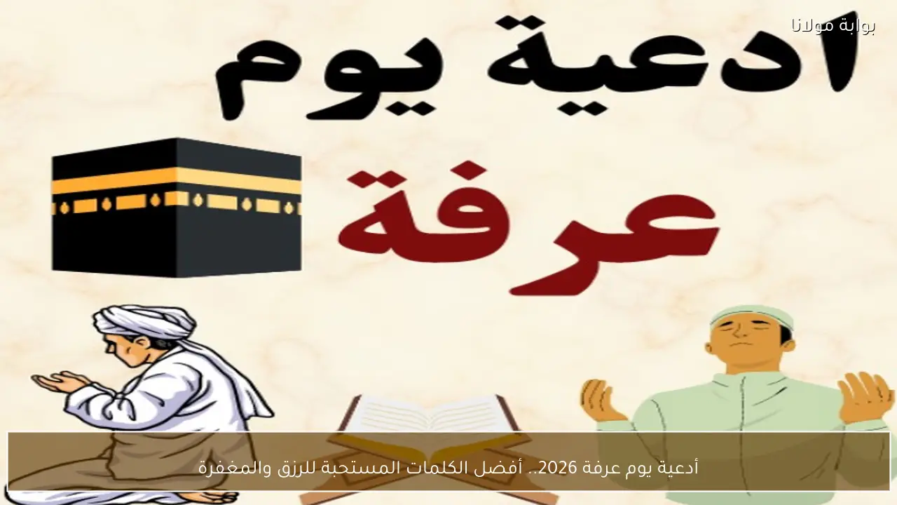 أدعية يوم عرفة 2026.. أفضل الكلمات المستحبة للرزق والمغفرة