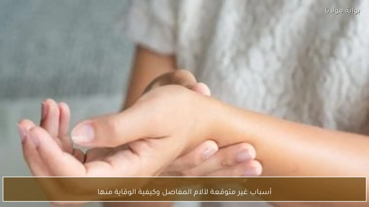 أسباب غير متوقعة لآلام المفاصل وكيفية الوقاية منها
