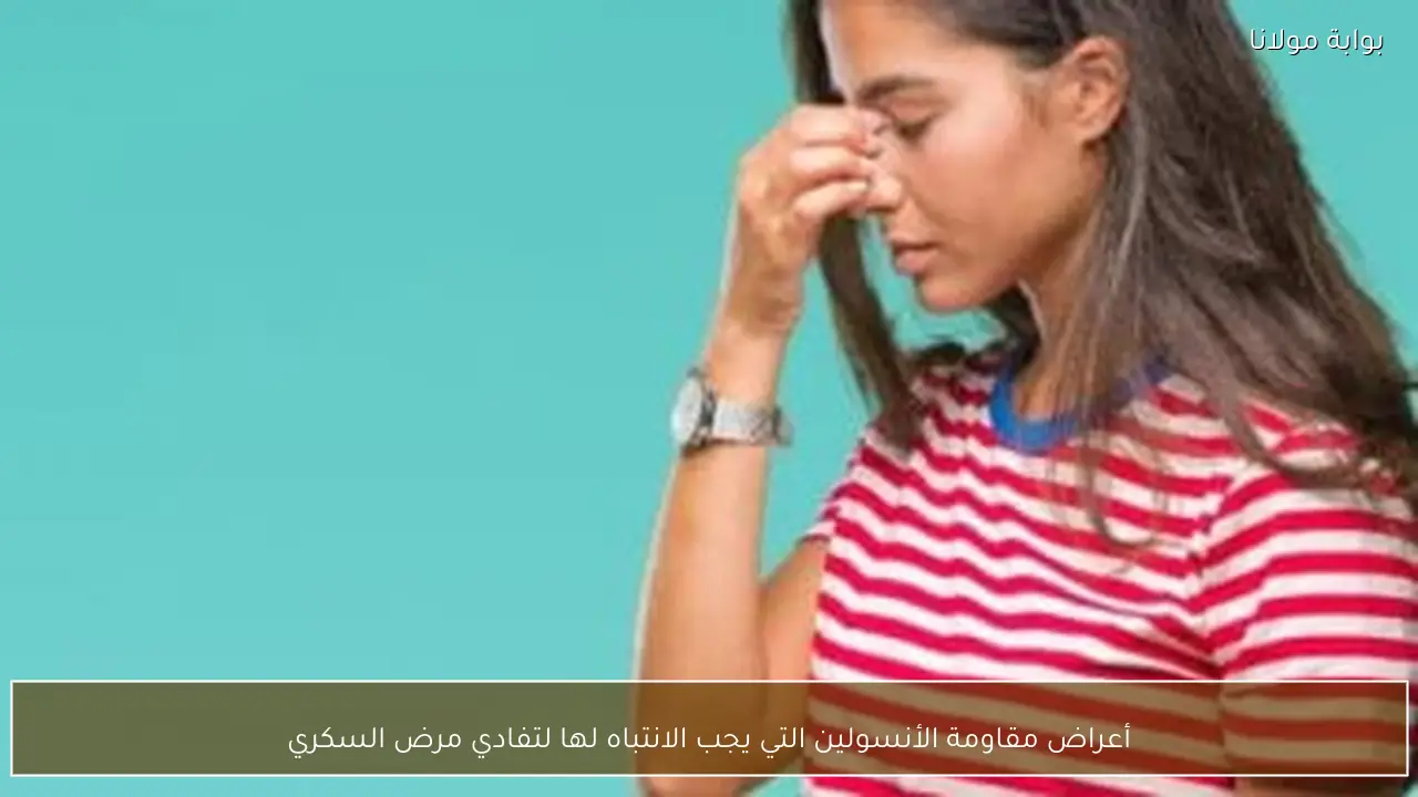أعراض مقاومة الأنسولين التي يجب الانتباه لها لتفادي مرض السكري