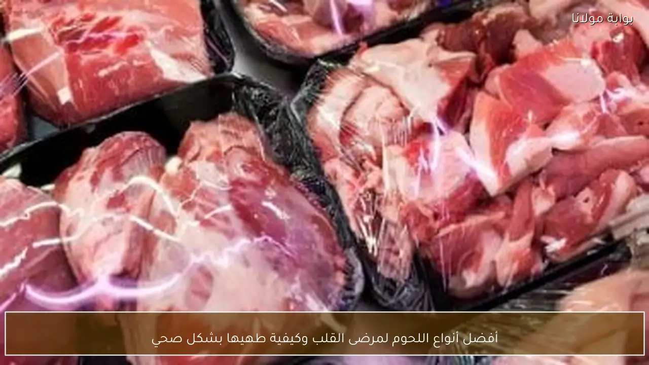 أفضل أنواع اللحوم لمرضى القلب وكيفية طهيها بشكل صحي