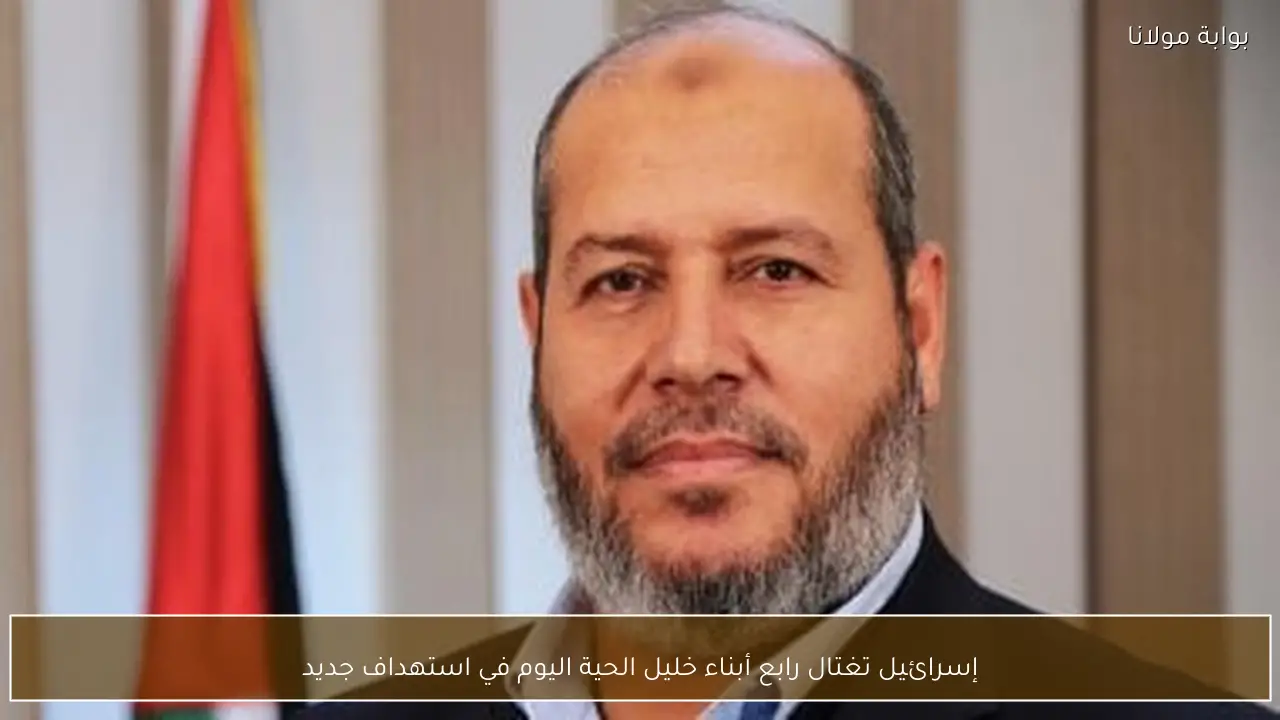إسرائيل تغتال رابع أبناء خليل الحية اليوم في استهداف جديد