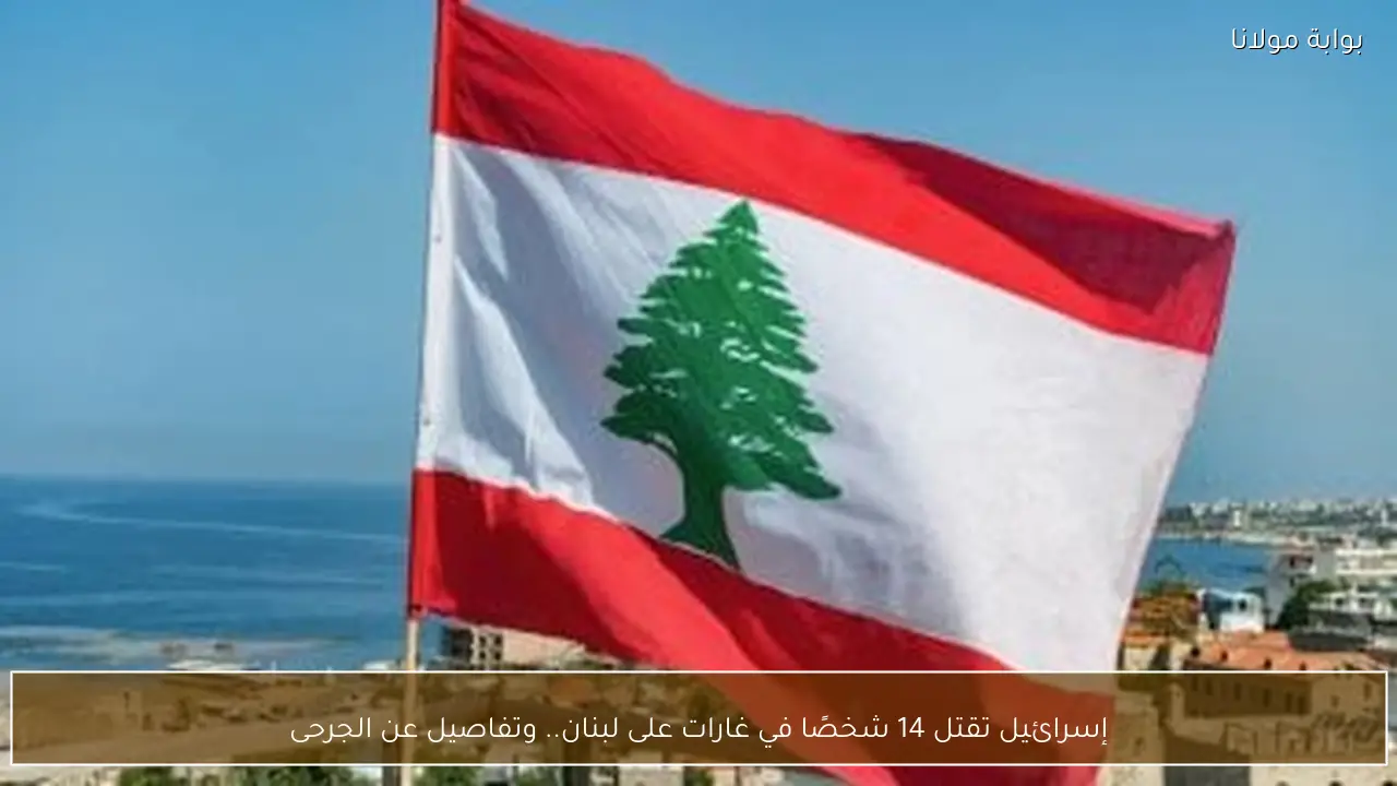 إسرائيل تقتل 14 شخصًا في غارات على لبنان.. وتفاصيل عن الجرحى
