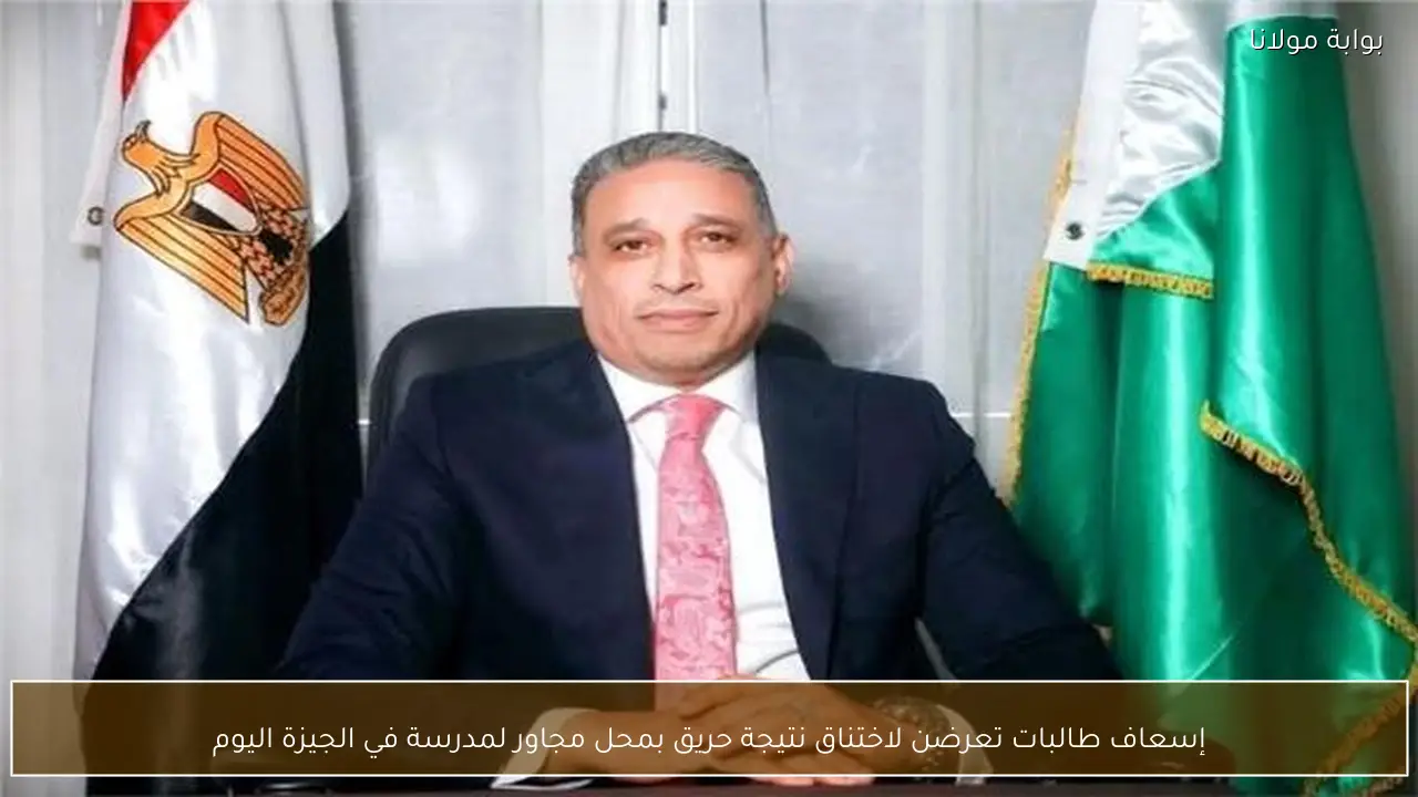 إسعاف طالبات تعرضن لاختناق نتيجة حريق بمحل مجاور لمدرسة في الجيزة اليوم