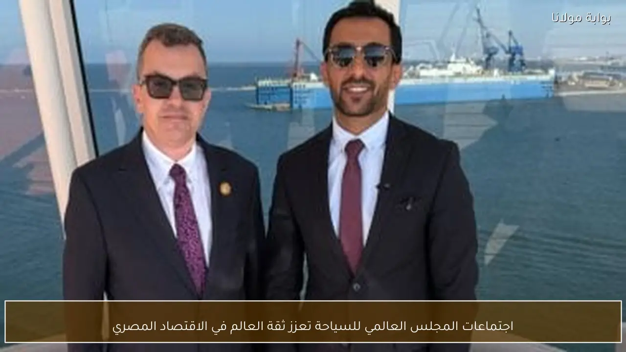 اجتماعات المجلس العالمي للسياحة تعزز ثقة العالم في الاقتصاد المصري