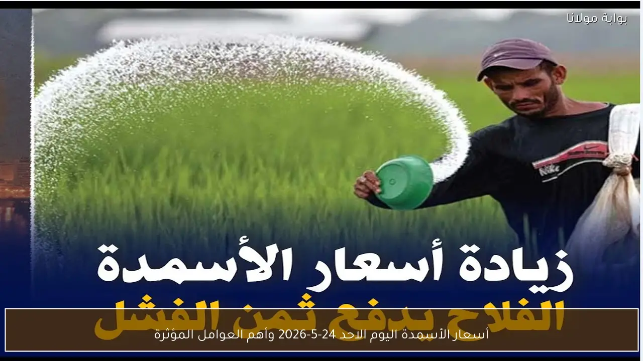 أسعار الأسمدة اليوم الاحد 24-5-2026 وأهم العوامل المؤثرة