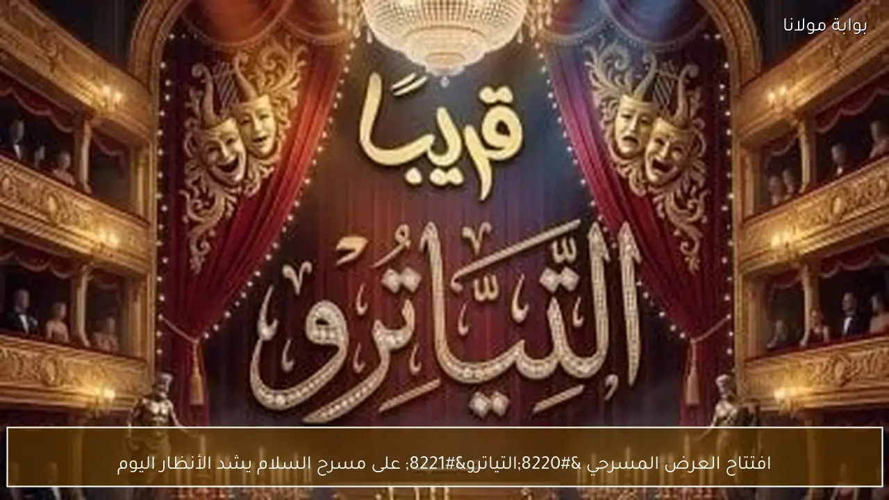 افتتاح العرض المسرحي “التياترو” على مسرح السلام يشد الأنظار اليوم