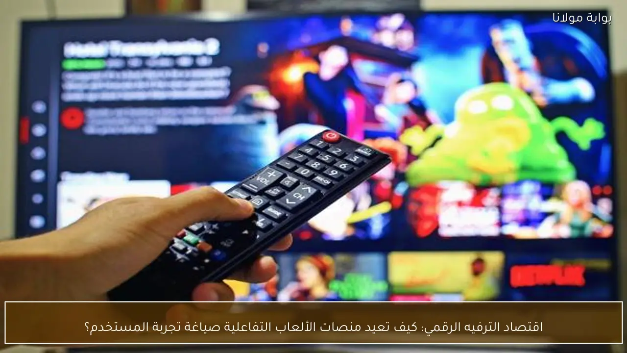 اقتصاد الترفيه الرقمي: كيف تعيد منصات الألعاب التفاعلية صياغة تجربة المستخدم؟