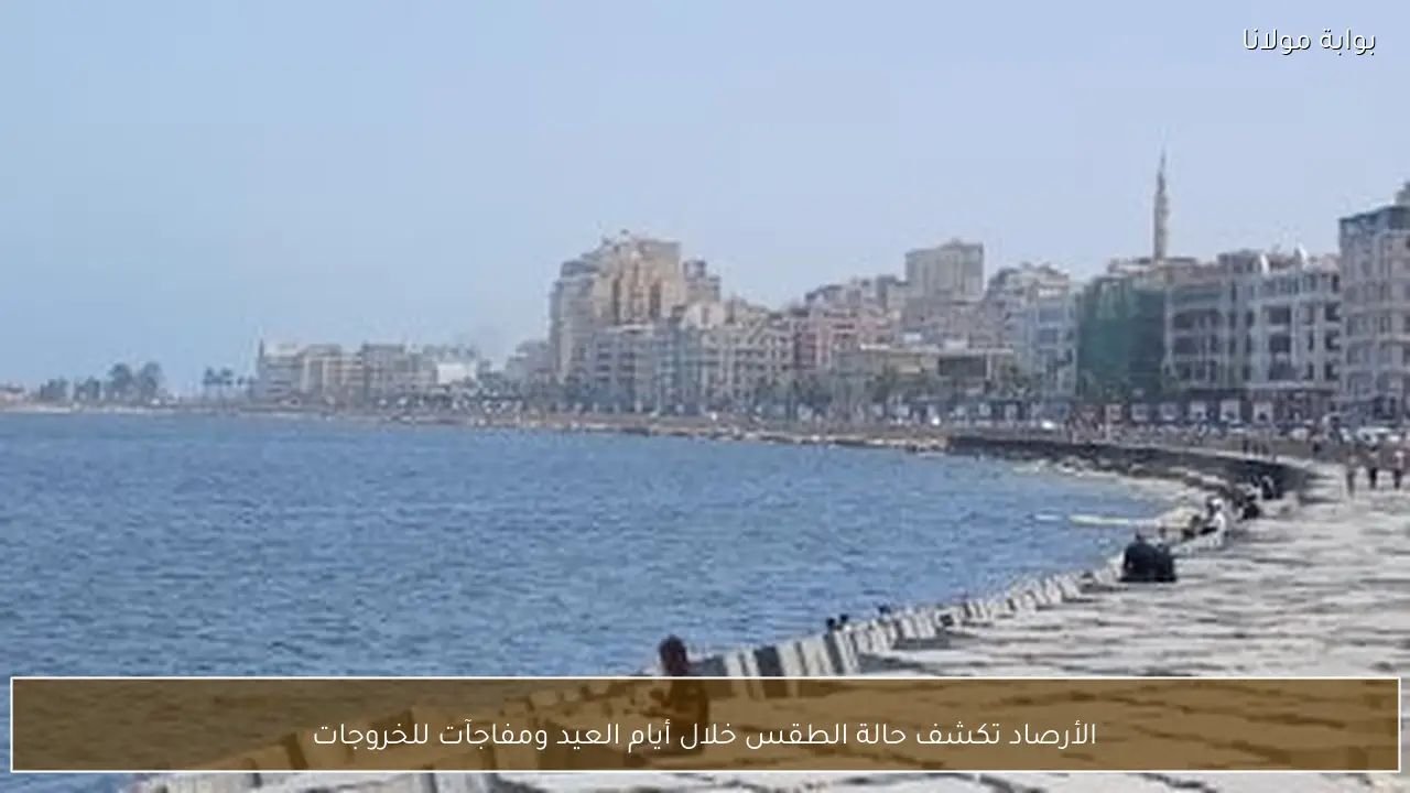 الأرصاد تكشف حالة الطقس خلال أيام العيد ومفاجآت للخروجات