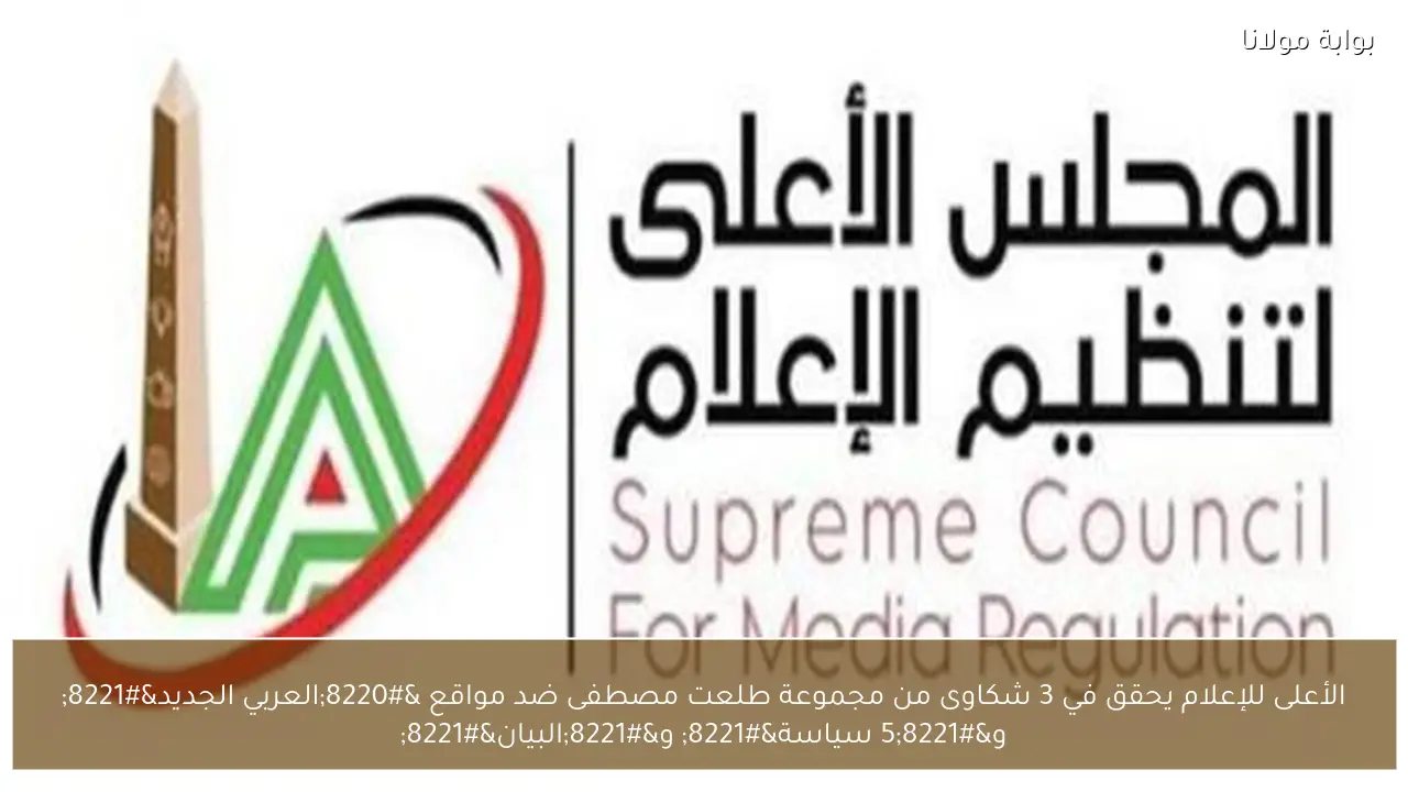 الأعلى للإعلام يحقق في 3 شكاوى من مجموعة طلعت مصطفى ضد مواقع “العربي الجديد” و”5 سياسة” و”البيان”