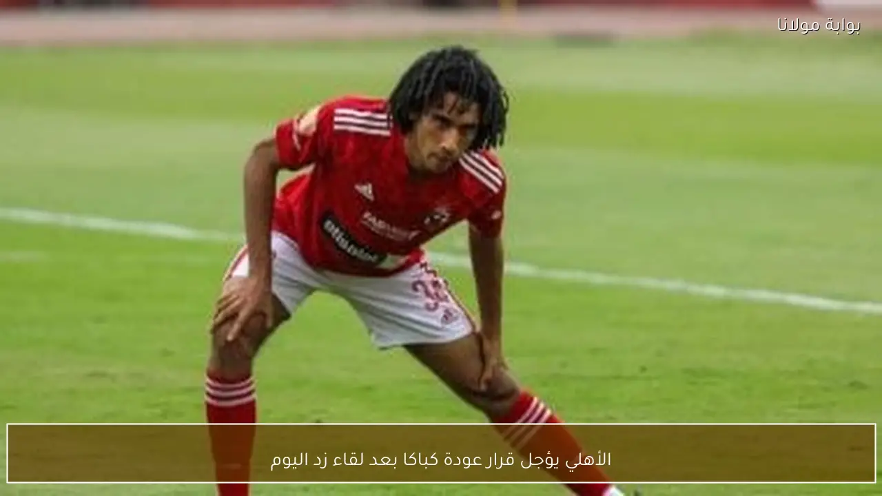 الأهلي يؤجل قرار عودة كباكا بعد لقاء زد اليوم