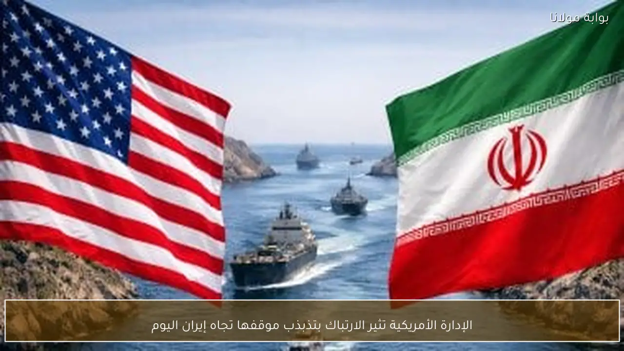 الإدارة الأمريكية تثير الارتباك بتذبذب موقفها تجاه إيران اليوم