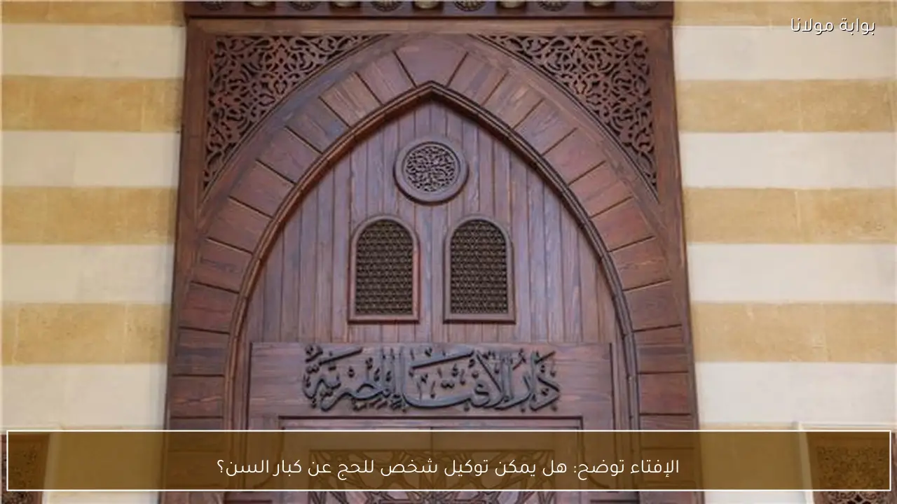 الإفتاء توضح: هل يمكن توكيل شخص للحج عن كبار السن؟