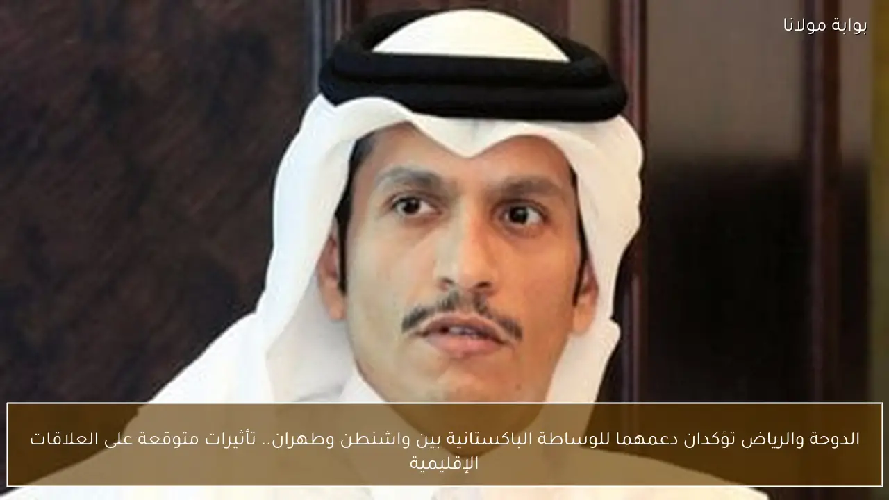الدوحة والرياض تؤكدان دعمهما للوساطة الباكستانية بين واشنطن وطهران.. تأثيرات متوقعة على العلاقات الإقليمية