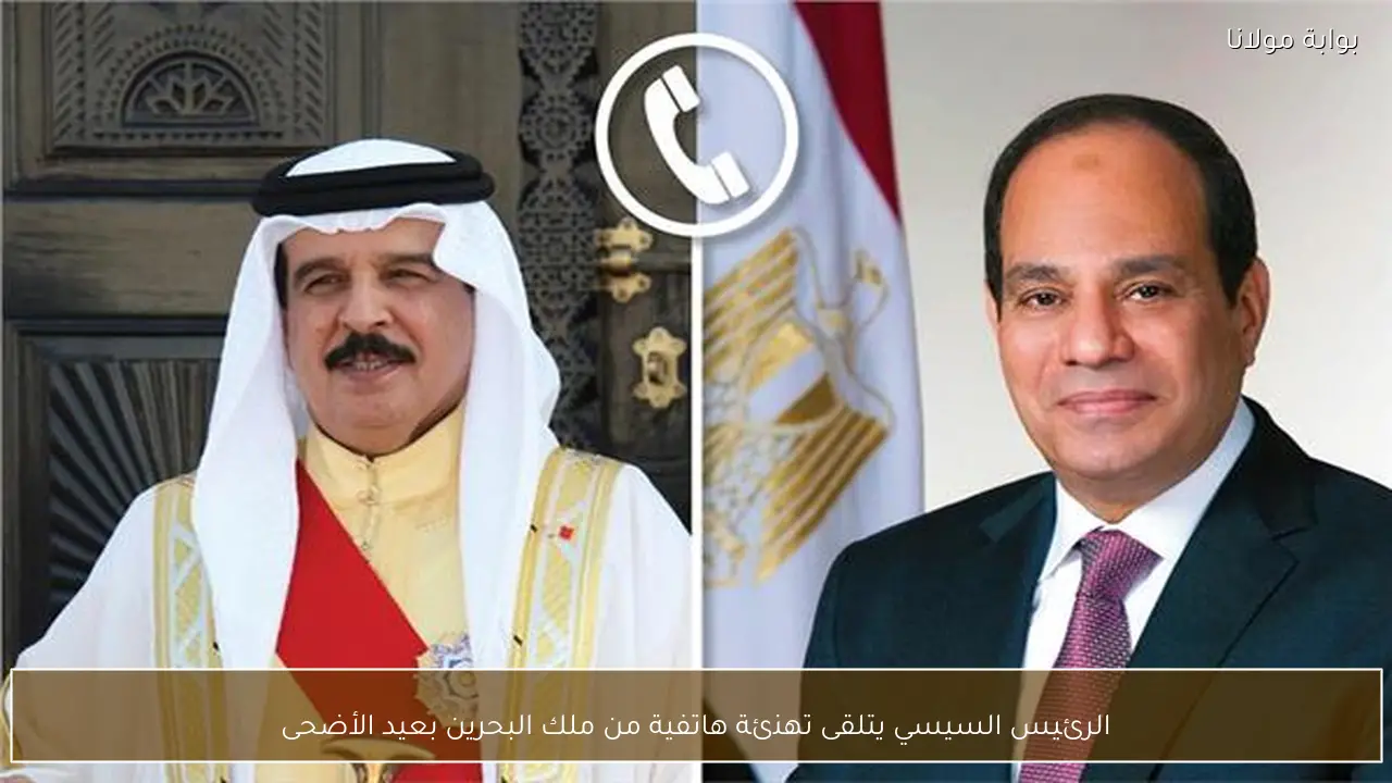 الرئيس السيسي يتلقى تهنئة هاتفية من ملك البحرين بعيد الأضحى