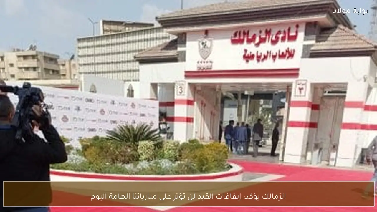 الزمالك يؤكد: إيقافات القيد لن تؤثر على مبارياتنا الهامة اليوم