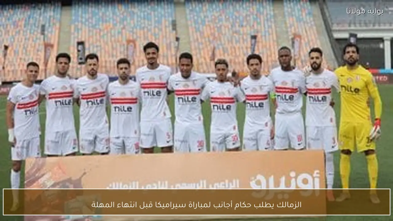 الزمالك يطلب حكام أجانب لمباراة سيراميكا قبل انتهاء المهلة