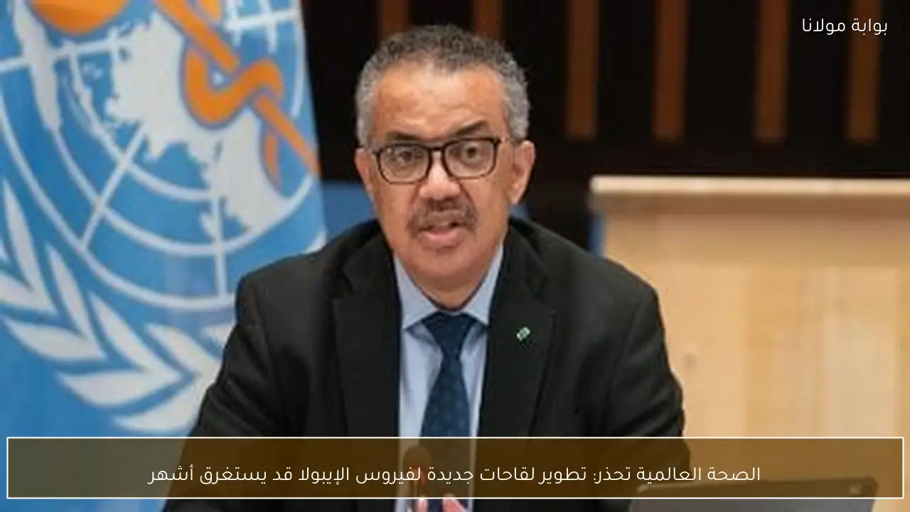 الصحة العالمية تحذر: تطوير لقاحات جديدة لفيروس الإيبولا قد يستغرق أشهر